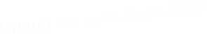 Urlaub bis zum 25.08.2025